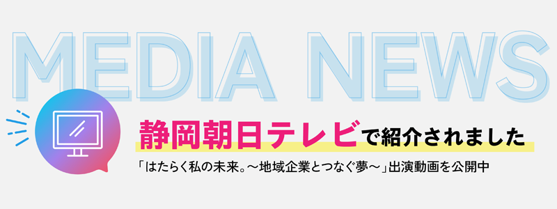 静岡朝日テレビ「はたらく私の未来。～地域企業とつなぐ夢～」にて紹介されました。