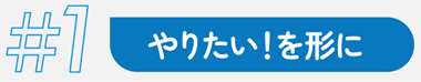 #1 やりたい１をかたちに