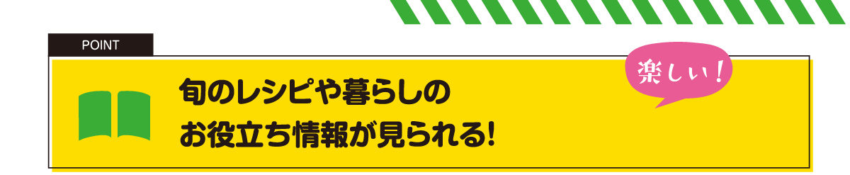 旬のレシピや暮らしのお役立ち情報が見られる！